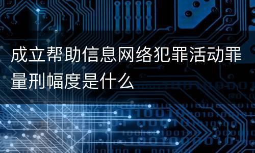 成立帮助信息网络犯罪活动罪量刑幅度是什么