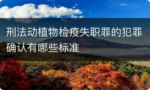 刑法动植物检疫失职罪的犯罪确认有哪些标准