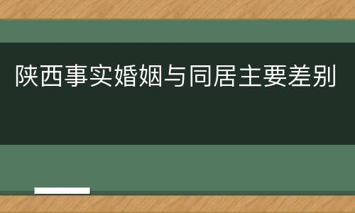 陕西事实婚姻与同居主要差别