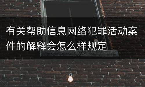 有关帮助信息网络犯罪活动案件的解释会怎么样规定