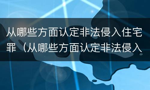 从哪些方面认定非法侵入住宅罪（从哪些方面认定非法侵入住宅罪的主体）