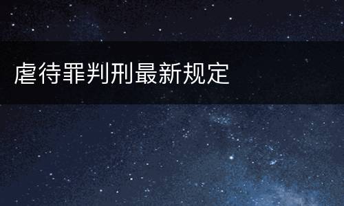 虐待罪判刑最新规定