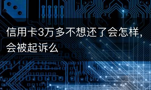 信用卡3万多不想还了会怎样，会被起诉么
