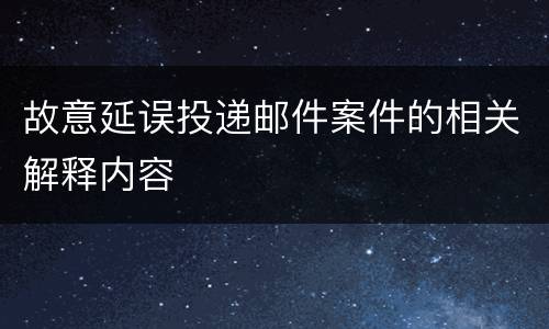 故意延误投递邮件案件的相关解释内容