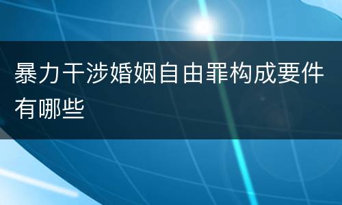 暴力干涉婚姻自由罪构成要件有哪些