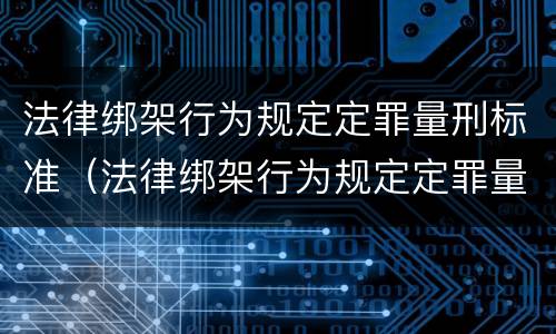 法律绑架行为规定定罪量刑标准（法律绑架行为规定定罪量刑标准是多少）