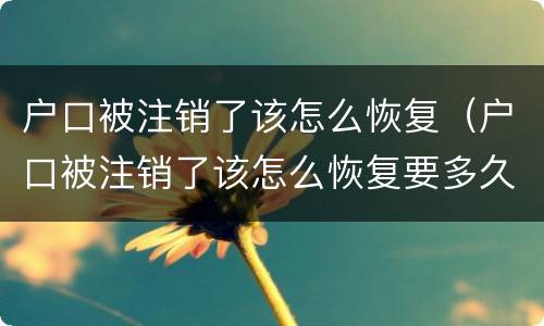 户口被注销了该怎么恢复（户口被注销了该怎么恢复要多久）