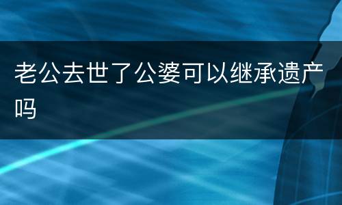 老公去世了公婆可以继承遗产吗