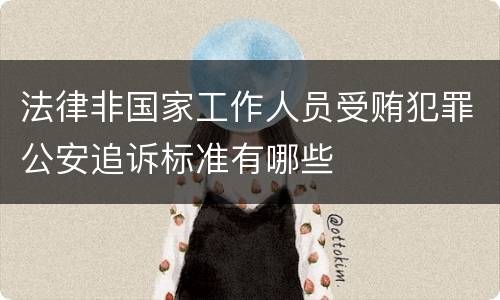 法律非国家工作人员受贿犯罪公安追诉标准有哪些