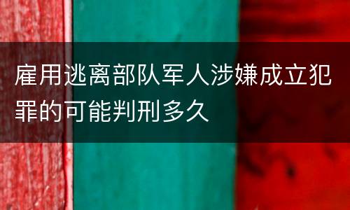 雇用逃离部队军人涉嫌成立犯罪的可能判刑多久
