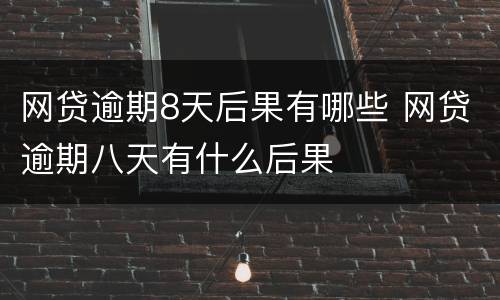 网贷逾期8天后果有哪些 网贷逾期八天有什么后果