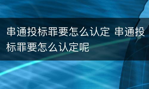 串通投标罪要怎么认定 串通投标罪要怎么认定呢