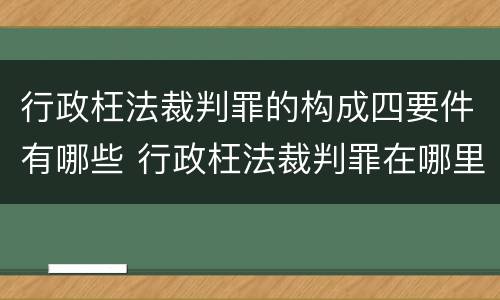 行政枉法裁判罪的构成四要件有哪些 行政枉法裁判罪在哪里立案