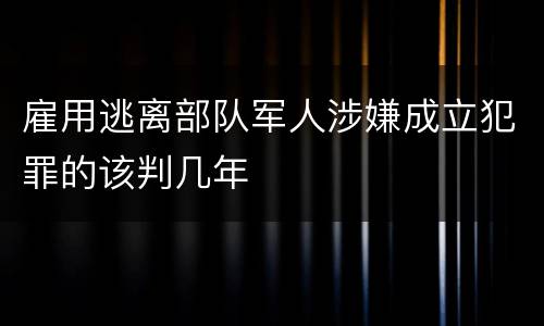 雇用逃离部队军人涉嫌成立犯罪的该判几年