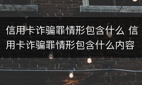 信用卡诈骗罪情形包含什么 信用卡诈骗罪情形包含什么内容