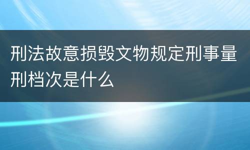 刑法故意损毁文物规定刑事量刑档次是什么