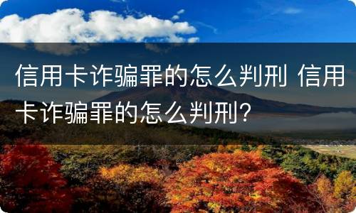 信用卡诈骗罪的怎么判刑 信用卡诈骗罪的怎么判刑?