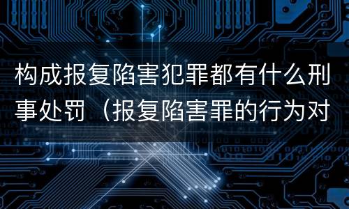 构成报复陷害犯罪都有什么刑事处罚（报复陷害罪的行为对象包括哪些人?）