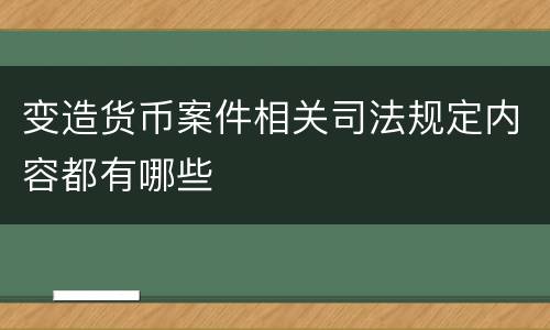 变造货币案件相关司法规定内容都有哪些