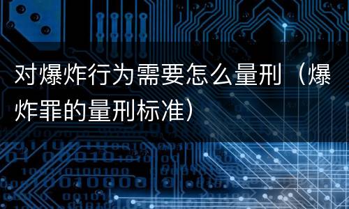 对爆炸行为需要怎么量刑（爆炸罪的量刑标准）
