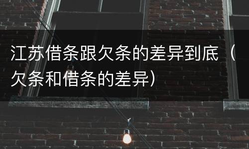 江苏借条跟欠条的差异到底（欠条和借条的差异）