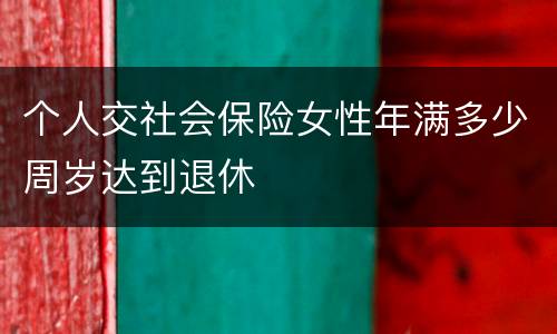 个人交社会保险女性年满多少周岁达到退休