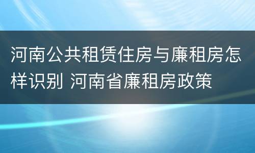 河南公共租赁住房与廉租房怎样识别 河南省廉租房政策