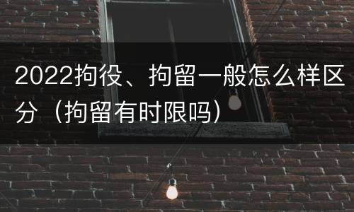 2022拘役、拘留一般怎么样区分（拘留有时限吗）