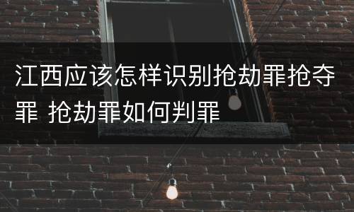 江西应该怎样识别抢劫罪抢夺罪 抢劫罪如何判罪