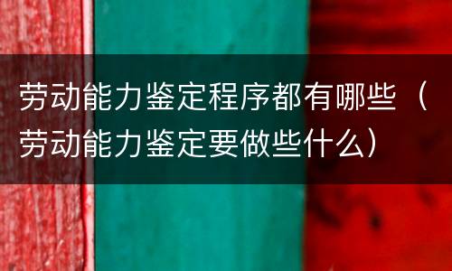 劳动能力鉴定程序都有哪些（劳动能力鉴定要做些什么）