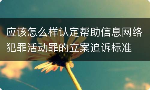 应该怎么样认定帮助信息网络犯罪活动罪的立案追诉标准