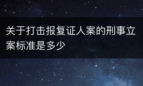 关于打击报复证人案的刑事立案标准是多少