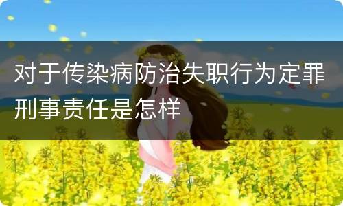 对于传染病防治失职行为定罪刑事责任是怎样