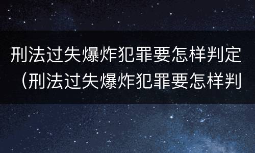刑法过失爆炸犯罪要怎样判定（刑法过失爆炸犯罪要怎样判定罪名）