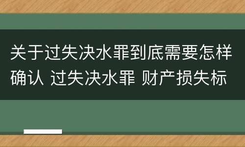 关于过失决水罪到底需要怎样确认 过失决水罪 财产损失标准