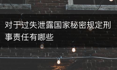 对于过失泄露国家秘密规定刑事责任有哪些