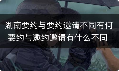 湖南要约与要约邀请不同有何 要约与邀约邀请有什么不同
