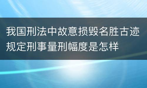 我国刑法中故意损毁名胜古迹规定刑事量刑幅度是怎样