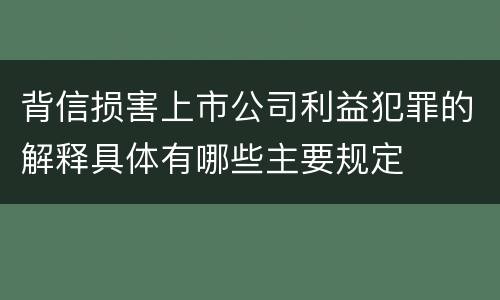 背信损害上市公司利益犯罪的解释具体有哪些主要规定
