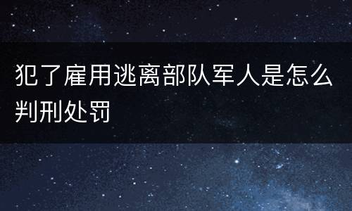 犯了雇用逃离部队军人是怎么判刑处罚