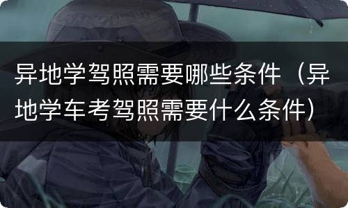 异地学驾照需要哪些条件（异地学车考驾照需要什么条件）