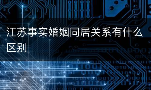 江苏事实婚姻同居关系有什么区别