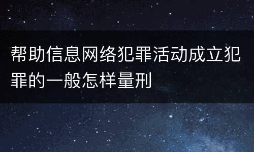 帮助信息网络犯罪活动成立犯罪的一般怎样量刑