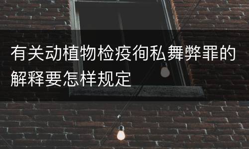 有关动植物检疫徇私舞弊罪的解释要怎样规定
