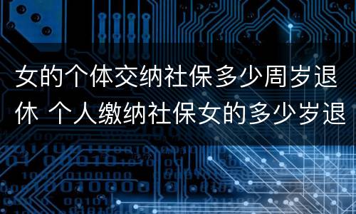 女的个体交纳社保多少周岁退休 个人缴纳社保女的多少岁退休