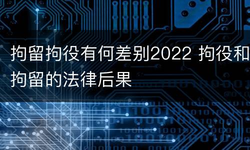 拘留拘役有何差别2022 拘役和拘留的法律后果