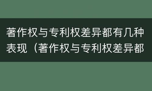 著作权与专利权差异都有几种表现（著作权与专利权差异都有几种表现形式）