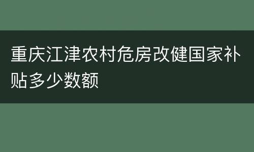 重庆江津农村危房改健国家补贴多少数额