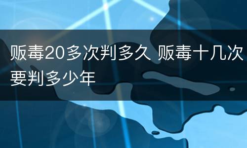 贩毒20多次判多久 贩毒十几次要判多少年