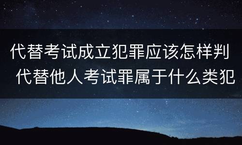 代替考试成立犯罪应该怎样判 代替他人考试罪属于什么类犯罪